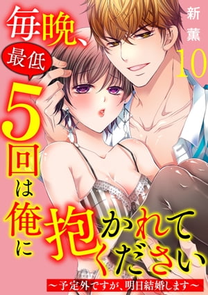 毎晩、最低５回は俺に抱かれてください〜予定外ですが、明日結婚します〜　10巻