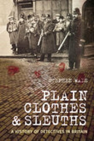 Plain Clothes and Sleuths A History of Detectives in Britain【電子書籍】 Stephen Wade