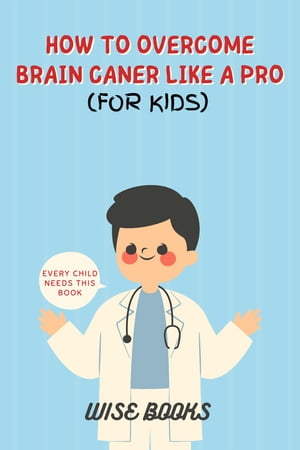 How to Overcome Brain Cancer like a Pro (For Kids) Wellbeing tips Master Tips for Youngsters【電子書籍】[ Wise Books ]
