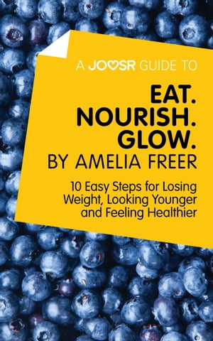 A Joosr Guide to… Eat. Nourish. Glow by Amelia Freer: 10 Easy Steps for Losing Weight, Looking Younger and Feeling Healthier