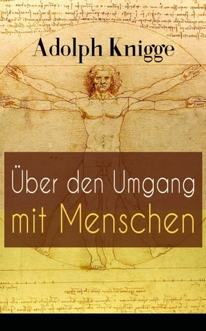 ?ber den Umgang mit Menschen Aufkl?rungsschrift f?r Taktgef?hl und H?flichkeit: ?ber den Umgang unter Freunden + ?ber den Umgang mit Geistlichen + ?ber das Verh?ltnis zwischen Schriftsteller und Leser...