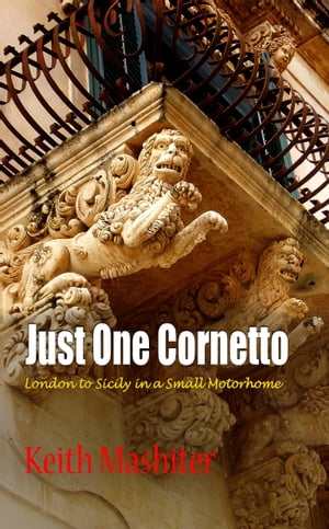 Just One Cornetto London to Sicily in a Small Motorhome【電子書籍】[ Keith Mashiter ]