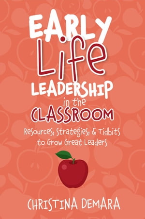 Early Life Leadership in the Classroom: Resources, Strategies & Tidbits to Grow Great Leaders