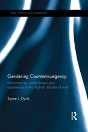 Gendering Counterinsurgency Performativity, Embodiment and Experience in the Afghan ‘Theatre of War’