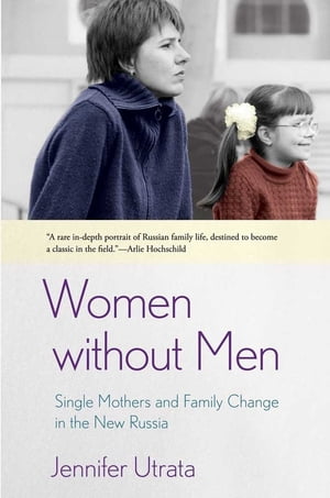 Women without Men Single Mothers and Family Change in the New Russia【電子書籍】 Jennifer Utrata