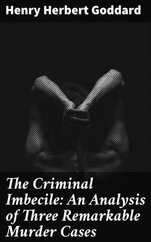 The Criminal Imbecile: An Analysis of Three Remarkable Murder Cases