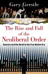 The Rise and Fall of the Neoliberal Order America and the World in the Free Market Era【電子書籍】[ Gary Gerstle ]