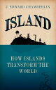 Island How Islands Transform the World【電子書籍】[ J. Edward Chamberlin ]