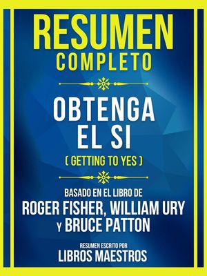 Resumen Completo - Obtenga El Si (Getting To Yes) - Basado En El Libro De Roger Fisher, William Ury Y Bruce Patton