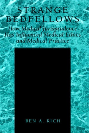 Strange Bedfellows How Medical Jurisprudence Has Influenced Medical Ethics and Medical Practice【電子書籍】 Ben A. Rich