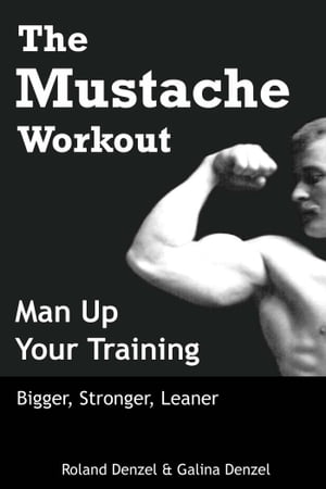 The Mustache Workout: Man Up Your Training - Bigger, Stronger, Leaner