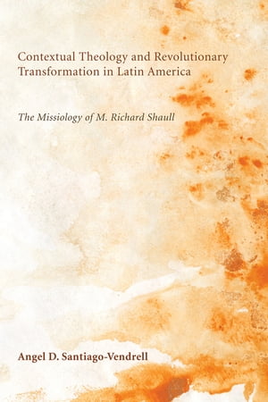 Contextual Theology and Revolutionary Transformation in Latin America The Missiology of M. Richard Shaull【電子書籍】[ Angel D. Santiago-Vendrell ]