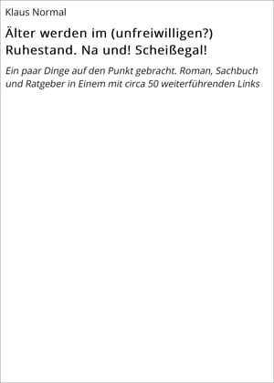 ?lter werden im (unfreiwilligen?) Ruhestand. Na und! Schei?egal! Ein paar Dinge auf den Punkt gebracht. Roman, Sachbuch und Ratgeber in Einem mit circa 50 weiterf?hrenden LinksŻҽҡ[ Klaus Normal ]