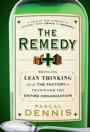 The Remedy Bringing Lean Thinking Out of the Factory to Transform the Entire Organization【電子書籍】[ Pascal Dennis ]