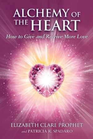 Alchemy of the Heart How to Give and Receive More Love【電子書籍】[ Elizabeth Clare Prophet ]