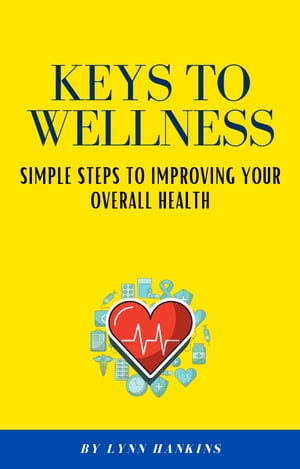 Keys to Wellness Simple Steps to Improving Your Overall Health【電子書籍】[ Lynn Hankins ]