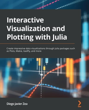 Interactive Visualization and Plotting with Julia Create impressive data visualizations through Julia packages such as Plots, Makie, Gadfly, and more【電子書籍】 Diego Javier Zea
