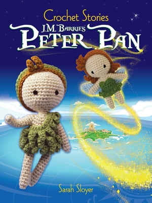 Crochet Stories: J. M. Barrie's Peter Pan【電子書籍】[ Sarah Sloyer ]