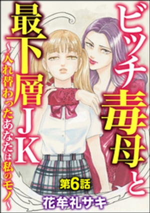 ビッチ毒母と最下層JK 〜入れ替わったあなたは私のモノ〜（分冊版） 【第6話】