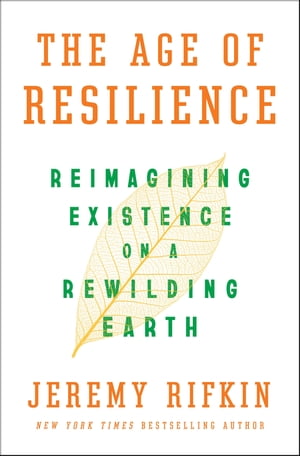 The Age of Resilience Reimagining Existence on a Rewilding Earth【電子書籍】[ Jeremy Rifkin ]