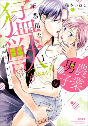 全部食べていい？ 農業男子は不器用な猛獣 （1） 【かきおろし漫画＆電子限定かきおろし漫画付】