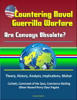 Countering Naval Guerrilla Warfare: Are Convoys Obsolete? Theory, History, Analysis, Implications, Mahan, Corbett, Command of the Seas, Commerce Raiding, Oliver Hazard Perry Class Frigate【電子書籍】[ Progressive Management ]