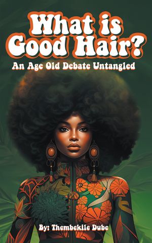 What Is Good Hair? An Age Old Debate Untangled【電子書籍】[ Thembekile Dube ]
