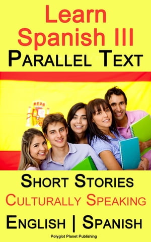 Learn Spanish III - Parallel Text - Culturally Speaking Short Stories (English - Spanish)