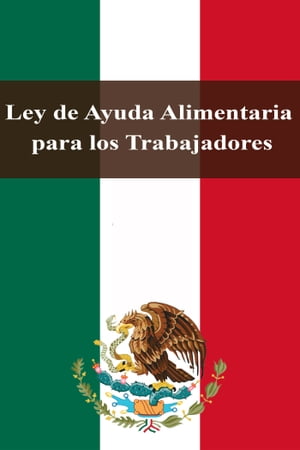 Ley de Ayuda Alimentaria para los TrabajadoresŻҽҡ[ Estados Unidos Mexicanos ]