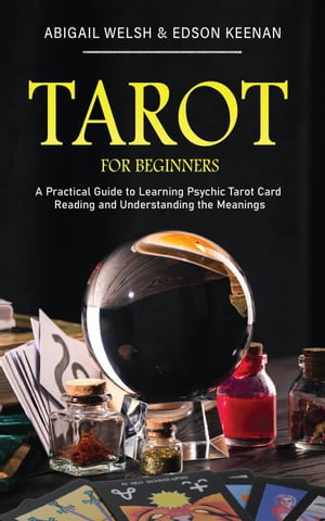 Tarot for Beginners: A Practical Guide to Learning Psychic Tarot Card Reading and Understanding the Meanings【電子書籍】 Abigail Welsh Edson Keenan