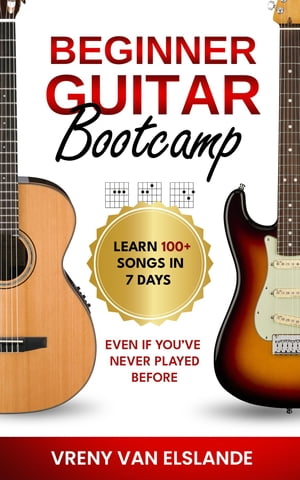 Beginner Guitar Bootcamp: Learn 100+ Songs in 7 Days Even if You've Never Played Before Learn 100+ SongS in 7 Days even if you've never Played BeforeŻҽҡ[ Vreny Van Elslande ]