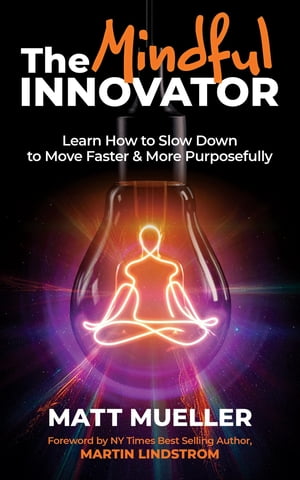 The Mindful Innovator Learn How to Slow Down to Move Faster & More Purposeful