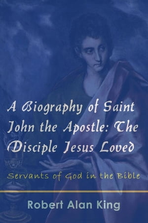 A Biography of Saint John the Apostle: The Disciple Jesus Loved (Servants of God in the Bible)