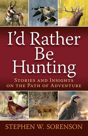I'd Rather Be Hunting Stories and Insights on the Path of Adventure【電子書籍】[ Stephen Sorenson ]