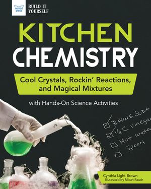 Kitchen Chemistry Cool Crystals, Rockin’ Reactions, and Magical Mixtures with Hands-On Science Activities