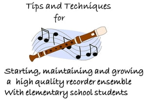 Tips and Techniques for starting, maintaining and growing a high quality recorder ensemble with elementary school students