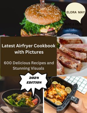 LATEST AIRFRYER COOKBOOK with pictures, 2024 Edition 600 Delicious Recipes and Stunning VisualsŻҽҡ[ Uju Mbaeri ]