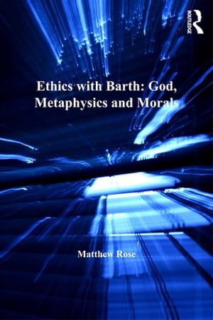Ethics with Barth: God, Metaphysics and MoralsŻҽҡ[ Matthew Rose ]