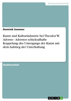 Kunst und Kulturindustrie bei Theodor W. Adorno - Adornos schicksalhafte Koppelung des Untergangs der Kunst mit dem Aufstieg der Unterhaltung