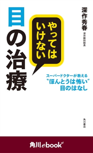 やってはいけない目の治療 スーパードクターが教える“ほんとうは怖い”目のはなし （角川ebook nf）【電子書籍】 深作 秀春