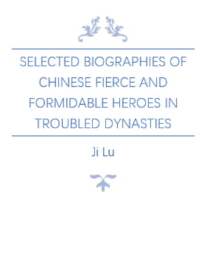 Selected Biographies of Chinese Fierce and Formidable Heroes in Troubled Dynasties