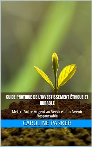 Guide Pratique de l'Investissement ?thique et Durable Mettre Votre Argent au Service d'un Avenir Responsable