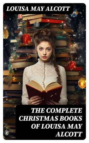 The Complete Christmas Books of Louisa May Alcot