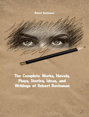 The Complete Works, Novels, Plays, Stories, Ideas, and Writings of Robert Buchanan【電子書籍】[ Buchanan Robert ]
