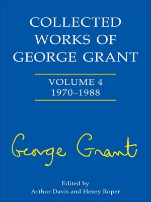 Collected Works of George Grant Vol. 4: 1970 - 1988Żҽҡ[ Arthur Davis ]