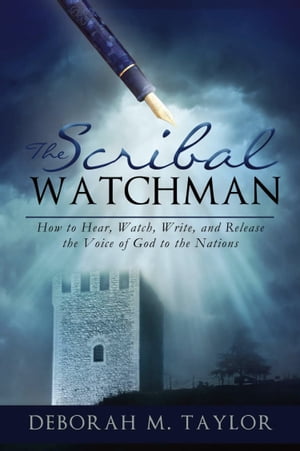 THE SCRIBAL WATCHMAN: How to Hear, Watch, Write, and Release the Voice of God to the Nations
