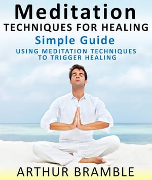 Meditation Techniques For Healing: Simple Guide : Using Meditation Techniques To Trigger Healing