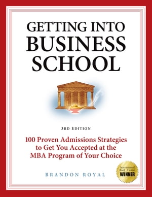 Getting into Business School: 100 Proven Admissions Strategies to Get You Accepted at the MBA Program of Your Choice (3rd Edition)