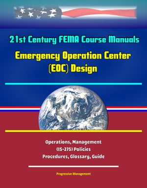 21st Century FEMA Course Manuals - Emergency Operation Center (EOC) Design, Operations, Management (IS-275) Policies, Procedures, Glossary, Guide