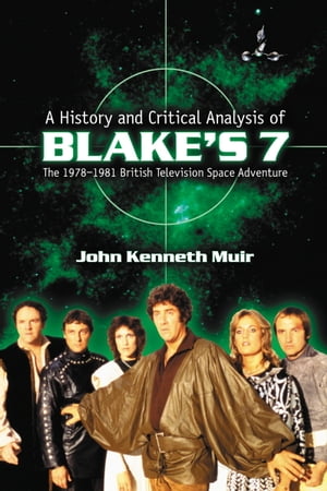 A History and Critical Analysis of Blake 039 s 7, the 1978-1981 British Television Space Adventure【電子書籍】 John Kenneth Muir